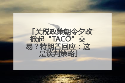 关税政策朝令夕改掀起“TACO”交易？特朗普回应：这是谈判策略