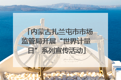 内蒙古扎兰屯市市场监管局开展“世界计量日”系列宣传活动