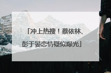 冲上热搜！蔡依林、彭于晏恋情疑似曝光