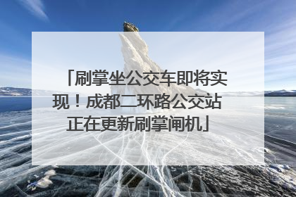 刷掌坐公交车即将实现！成都二环路公交站正在更新刷掌闸机