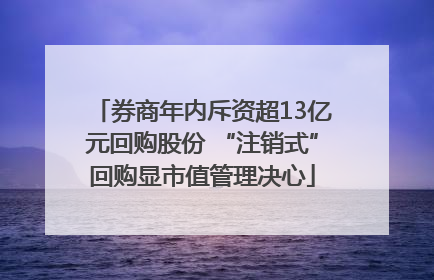 券商年内斥资超13亿元回购股份 “注销式”回购显市值管理决心
