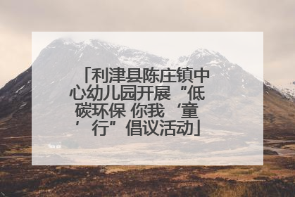 利津县陈庄镇中心幼儿园开展“低碳环保 你我‘童’行”倡议活动