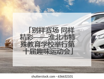 别样赛场 同样精彩——淮北市特殊教育学校举行第十届趣味运动会
