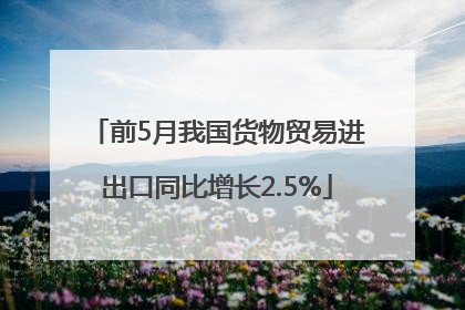 前5月我国货物贸易进出口同比增长2.5%