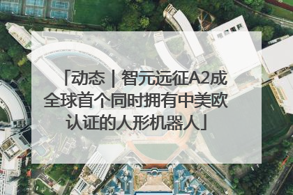 动态｜智元远征A2成全球首个同时拥有中美欧认证的人形机器人