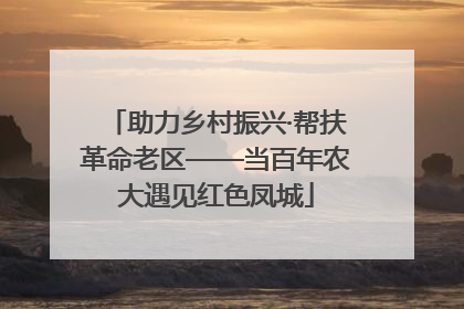 助力乡村振兴·帮扶革命老区——当百年农大遇见红色凤城