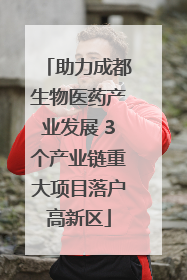 助力成都生物医药产业发展 3个产业链重大项目落户高新区