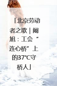 北京劳动者之歌｜阚旭：工会“连心桥”上的37℃守桥人