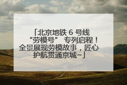 北京地铁 6 号线 “劳模号” 专列启程！全景展现劳模故事，匠心护航贯通京城~