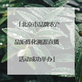 北京市品牌农产品矩阵化溯源直播活动成功举办
