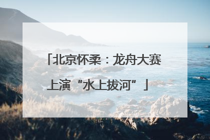 北京怀柔：龙舟大赛上演“水上拔河”