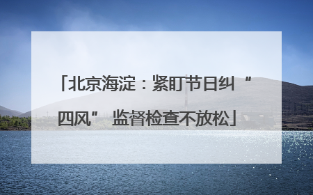 北京海淀：紧盯节日纠“四风” 监督检查不放松