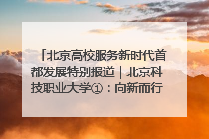 北京高校服务新时代首都发展特别报道｜北京科技职业大学①：向新而行，为首都低空经济发展提供“即战力”