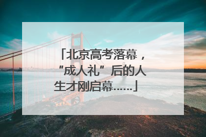 北京高考落幕，“成人礼”后的人生才刚启幕……