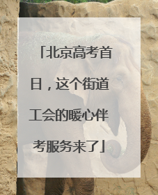 北京高考首日，这个街道工会的暖心伴考服务来了
