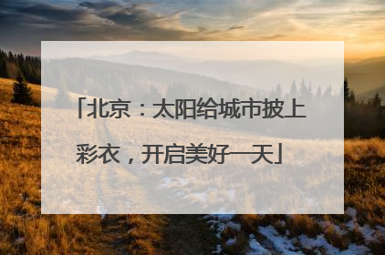 北京：太阳给城市披上彩衣，开启美好一天