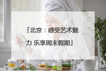 北京：感受艺术魅力 乐享周末假期