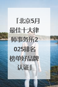 北京5月最佳十大律师事务所2025排名榜单好品牌认证