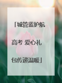 城管蓝护航高考 爱心礼包传递温暖