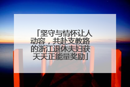 坚守与情怀让人动容，共赴支教路的浙江退休夫妇获天天正能量奖励