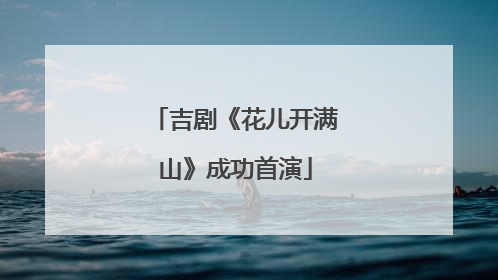 吉剧《花儿开满山》成功首演