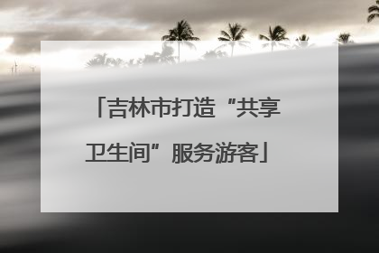 吉林市打造“共享卫生间”服务游客