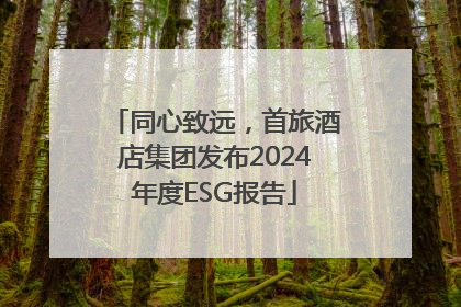 同心致远，首旅酒店集团发布2024年度ESG报告