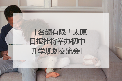 名额有限！太原日报社将举办初中升学规划交流会