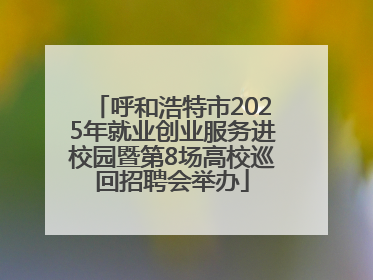 呼和浩特市2025年就业创业服务进校园暨第8场高校巡回招聘会举办