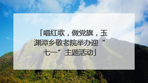 唱红歌，做党旗，玉渊潭乡敬老院举办迎“七一”主题活动