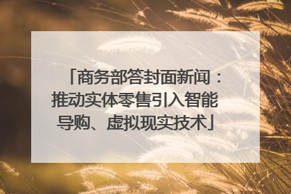 商务部答封面新闻：推动实体零售引入智能导购、虚拟现实技术