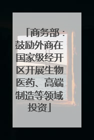 商务部：鼓励外商在国家级经开区开展生物医药、高端制造等领域投资