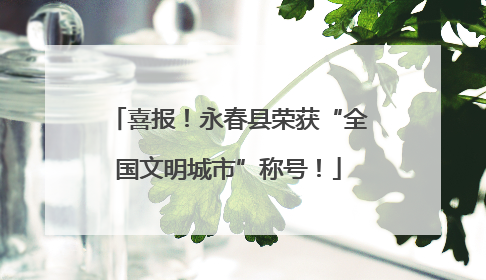 喜报！永春县荣获“全国文明城市”称号！