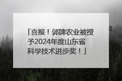 喜报！郭牌农业被授予2024年度山东省科学技术进步奖！