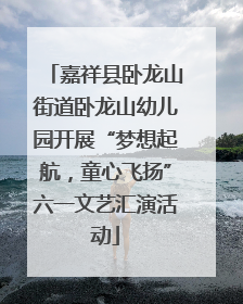 嘉祥县卧龙山街道卧龙山幼儿园开展“梦想起航，童心飞扬”六一文艺汇演活动