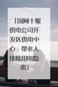 国网十堰供电公司开发区供电中心：帮老人排除用电隐患