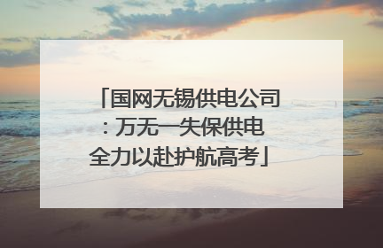 国网无锡供电公司：万无一失保供电 全力以赴护航高考