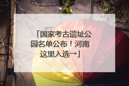 国家考古遗址公园名单公布！河南这里入选→