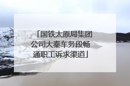 国铁太原局集团公司大秦车务段畅通职工诉求渠道