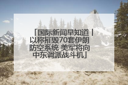 国际新闻早知道丨以称摧毁70套伊朗防空系统 美军将向中东调派战斗机