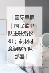 国际早报｜国民警卫队进驻洛杉矶；泰柬同意调整军队部署
