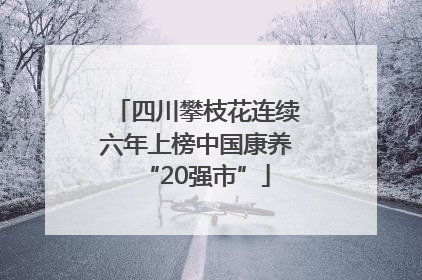 四川攀枝花连续六年上榜中国康养“20强市”