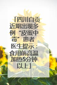 四川自贡近期出现多例“皮蛋中毒”患者 医生提示：食用前高温加热5分钟以上