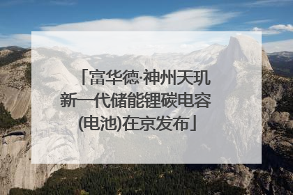 富华德·神州天玑新一代储能锂碳电容(电池)在京发布