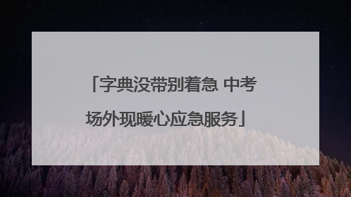 字典没带别着急 中考场外现暖心应急服务