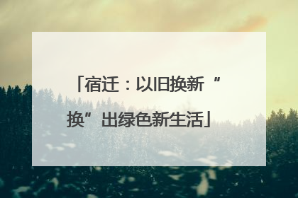 宿迁：以旧换新“换”出绿色新生活