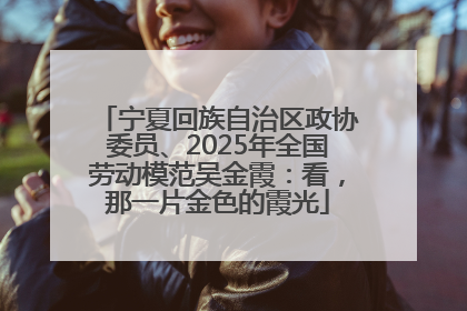 宁夏回族自治区政协委员、2025年全国劳动模范吴金霞：看，那一片金色的霞光