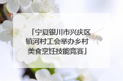 宁夏银川市兴庆区镇河村工会举办乡村美食烹饪技能竞赛