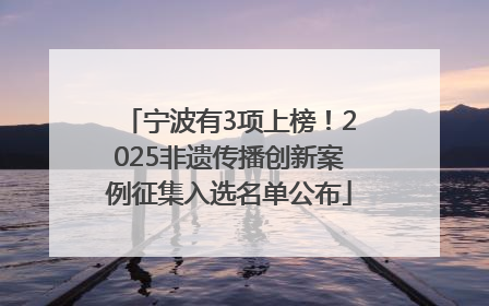 宁波有3项上榜！2025非遗传播创新案例征集入选名单公布