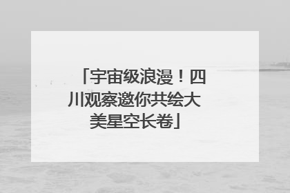 宇宙级浪漫！四川观察邀你共绘大美星空长卷